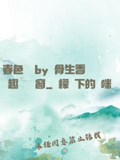 春色無邊by謎骨生香筆趣閣無彈窗