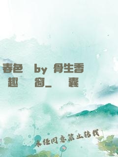 春色無邊by謎骨生香筆趣閣無彈窗
