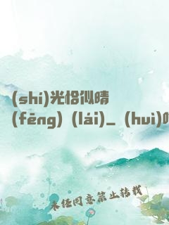 時(shí)光恰似晴風(fēng)來(lái)