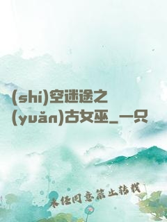 時(shí)空迷途之遠(yuǎn)古女巫