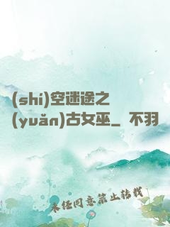 時(shí)空迷途之遠(yuǎn)古女巫
