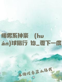 暖男系神豪從環(huán)球旅行開始