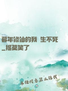 暮年修仙的我長生不死