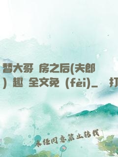 替大哥圓房之后(夫郎)筆趣閣全文免費(fèi)