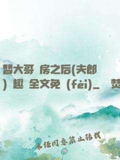 替大哥圓房之后(夫郎)筆趣閣全文免費(fèi)