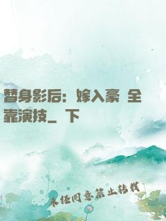 替身影后：嫁入豪門全靠演技