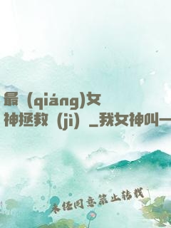 最強(qiáng)女神拯救計(jì)劃