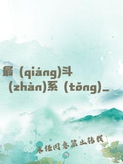 最強(qiáng)斗戰(zhàn)系統(tǒng)