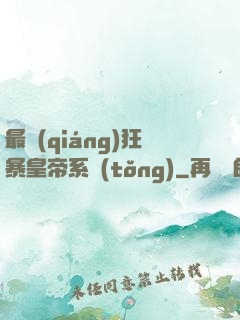 最強(qiáng)狂暴皇帝系統(tǒng)