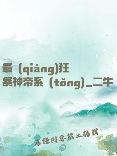 最強(qiáng)狂暴神帝系統(tǒng)