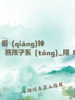 最強(qiáng)神級熊孩子系統(tǒng)