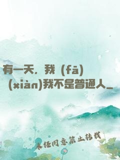 有一天，我發(fā)現(xiàn)我不是普通人