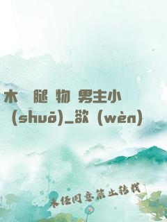 木馬雙腿墜物雙男主小說(shuō)