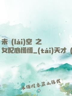 未來(lái)空間之女配心慌慌