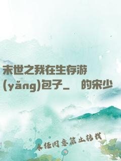 末世之我在生存游戲養(yǎng)包子