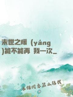 末世之暖陽(yáng)能不能再愛我一次