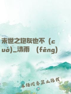 末世之炮灰也不錯(cuò)