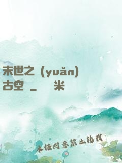 末世之遠(yuǎn)古空間