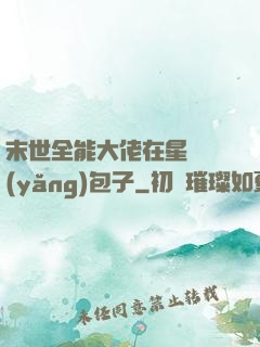 末世全能大佬在星際養(yǎng)包子