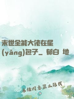 末世全能大佬在星際養(yǎng)包子
