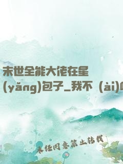 末世全能大佬在星際養(yǎng)包子