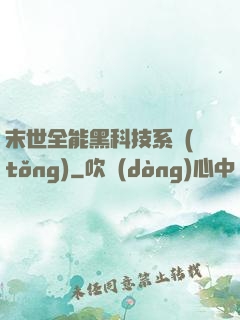 末世全能黑科技系統(tǒng)
