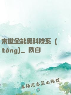 末世全能黑科技系統(tǒng)
