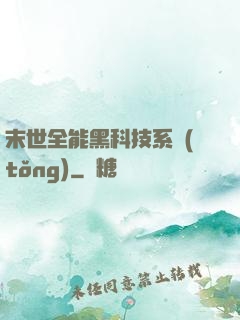 末世全能黑科技系統(tǒng)