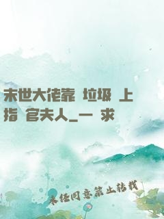 末世大佬靠撿垃圾當上指揮官夫人