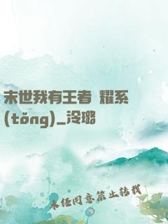 末世我有王者榮耀系統(tǒng)