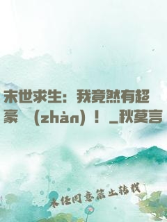 末世求生：我竟然有超豪華戰(zhàn)車！