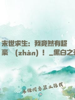 末世求生：我竟然有超豪華戰(zhàn)車！