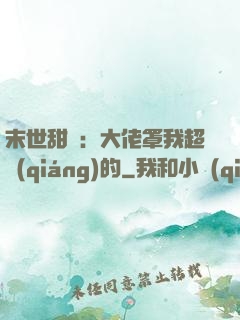 末世甜寵：大佬罩我超強(qiáng)的