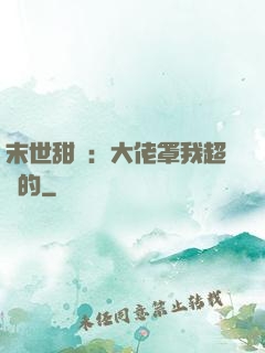末世甜寵：大佬罩我超強的