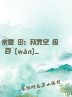 末世種田：我靠空間囤貨百萬(wàn)