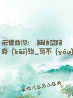 末世西游：從被悟空附身開(kāi)始