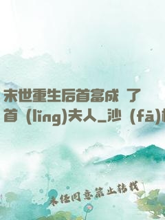末世重生后首富成為了首領(lǐng)夫人