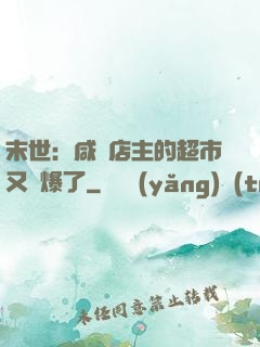 末世：咸魚店主的超市又賣爆了