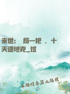 末世：開局一把槍，十天造坦克