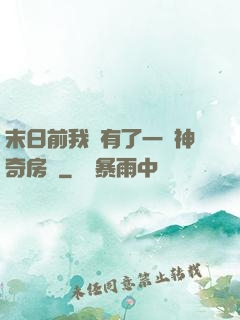 末日前我擁有了一臺神奇房車