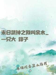 末日武神之我叫余木