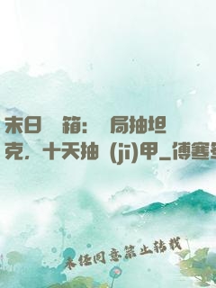 末日開寶箱：開局抽坦克，十天抽機(jī)甲