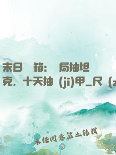 末日開寶箱：開局抽坦克，十天抽機(jī)甲