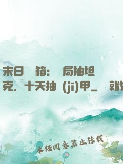 末日開寶箱：開局抽坦克，十天抽機(jī)甲