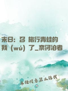 末日：召喚旅行青蛙的我無(wú)敵了