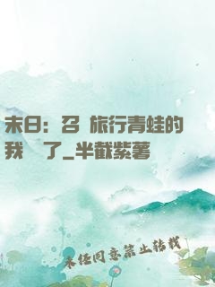 末日：召喚旅行青蛙的我無敵了