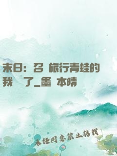 末日：召喚旅行青蛙的我無敵了
