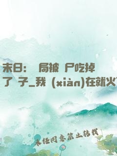 末日：開局被喪尸吃掉了腦子