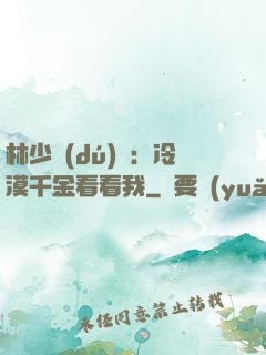 林少獨(dú)寵：冷漠千金看看我