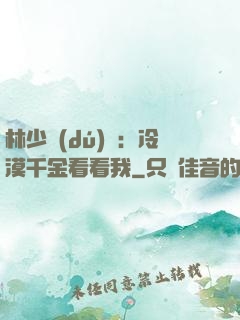 林少獨(dú)寵：冷漠千金看看我